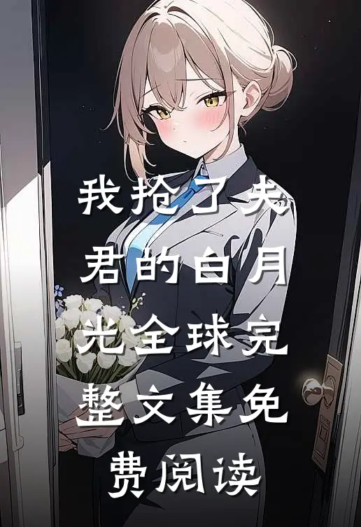 我抢了夫君的白月光全球完整文集免费阅读