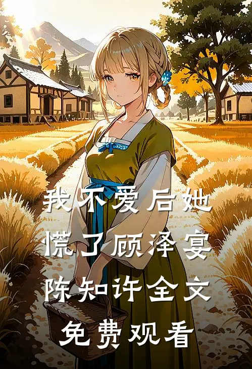 我不爱后她慌了顾泽宴陈知许全文免费观看