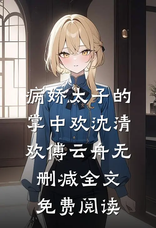 病娇太子的掌中欢沈清欢傅云舟无删减全文免费阅读