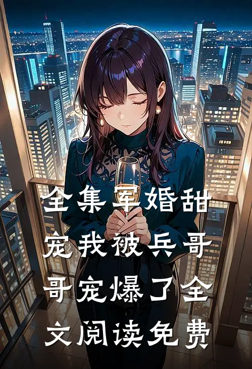 全集军婚甜宠我被兵哥哥宠爆了全文阅读免费