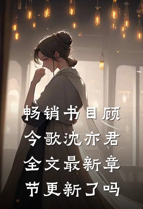 畅销书目顾今歌沈亦君全文最新章节更新了吗