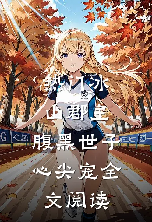 热门冰山郡主,腹黑世子心尖宠全文阅读