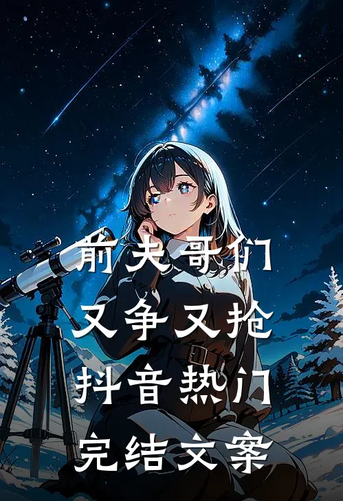 前夫哥们又争又抢抖音热门完结文案