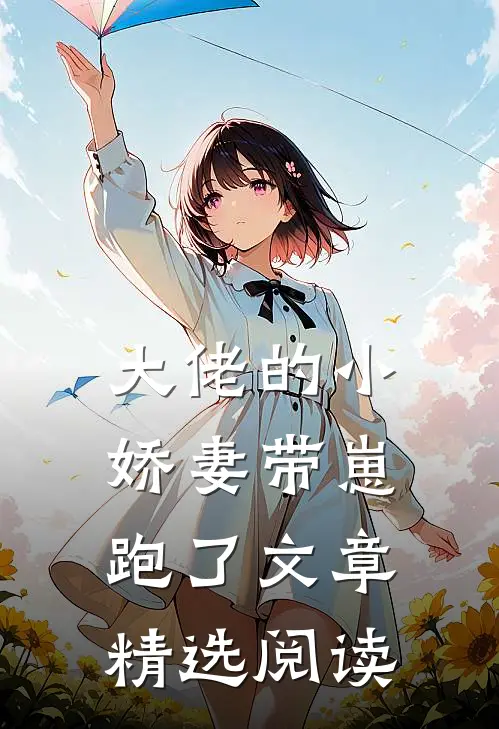 大佬的小娇妻带崽跑了文章精选阅读