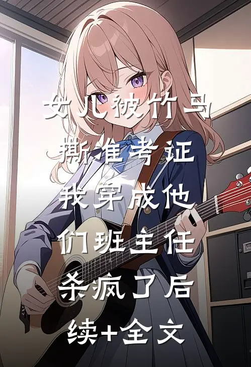 女儿被竹马撕准考证，我穿成他们班主任杀疯了后续+全文
