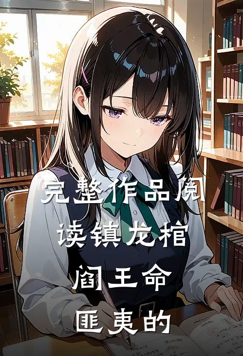 完整作品阅读镇龙棺,阎王命匪夷的