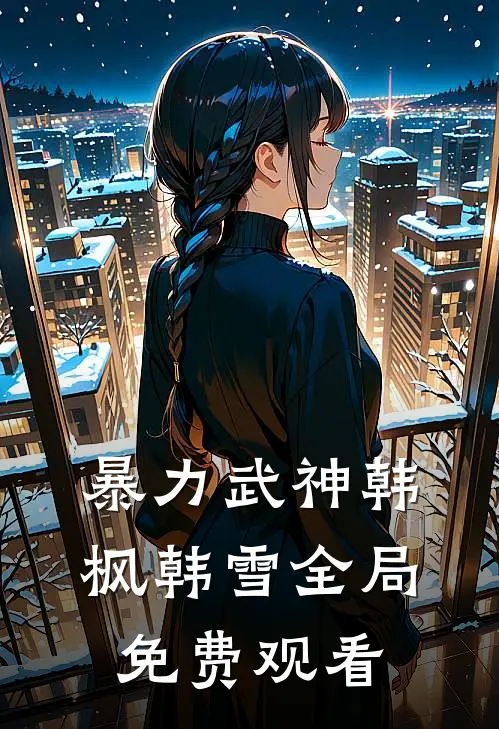 暴力武神韩枫韩雪全局免费观看