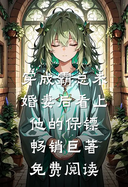 穿成霸总未婚妻后看上他的保镖畅销巨著免费阅读