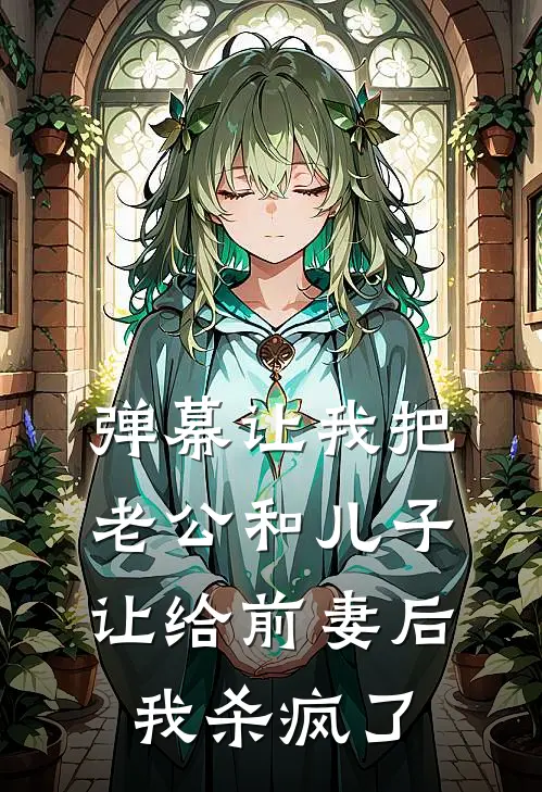 弹幕让我把老公和儿子让给前妻后，我杀疯了