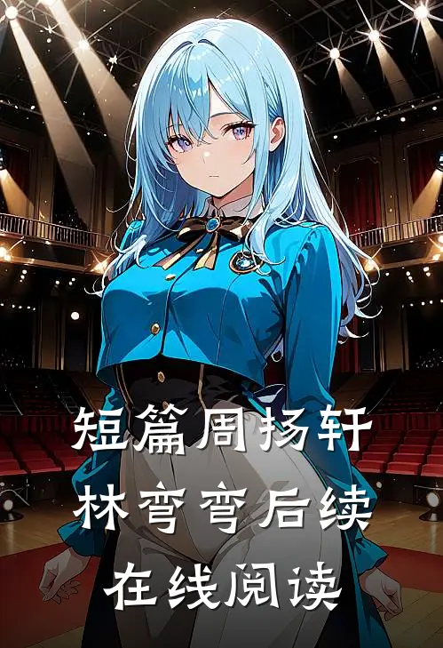 短篇周扬轩林弯弯后续在线阅读