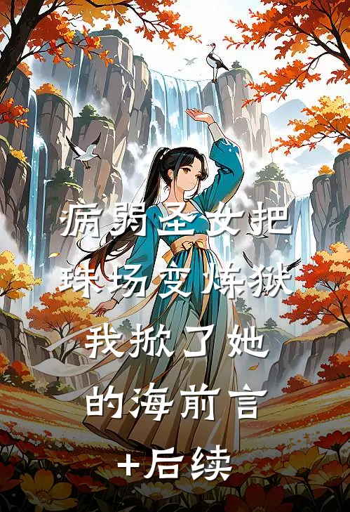 病弱圣女把珠场变炼狱，我掀了她的海前言+后续