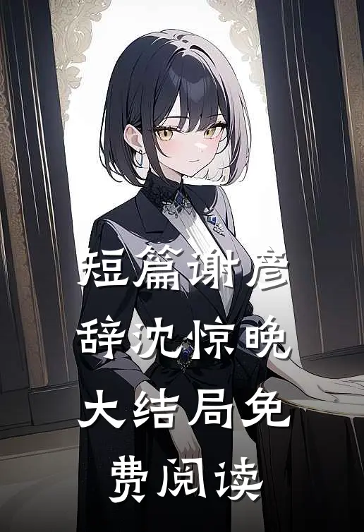 短篇谢彦辞沈惊晚大结局免费阅读