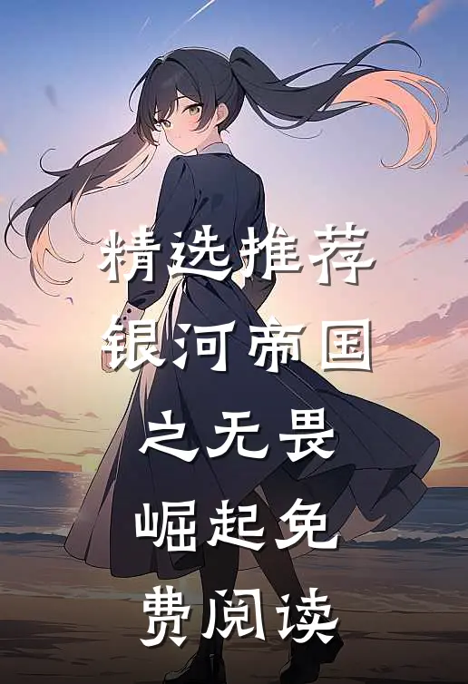 精选推荐银河帝国之无畏崛起免费阅读