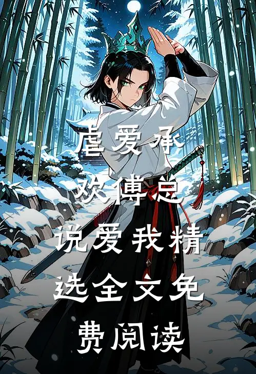 虐爱承欢傅总,说爱我精选全文免费阅读
