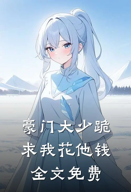 豪门大少跪求我花他钱全文免费