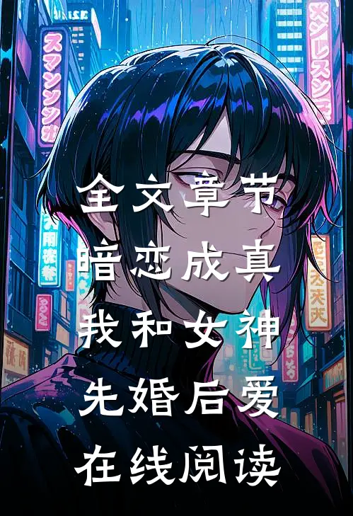 全文章节暗恋成真,我和女神先婚后爱在线阅读