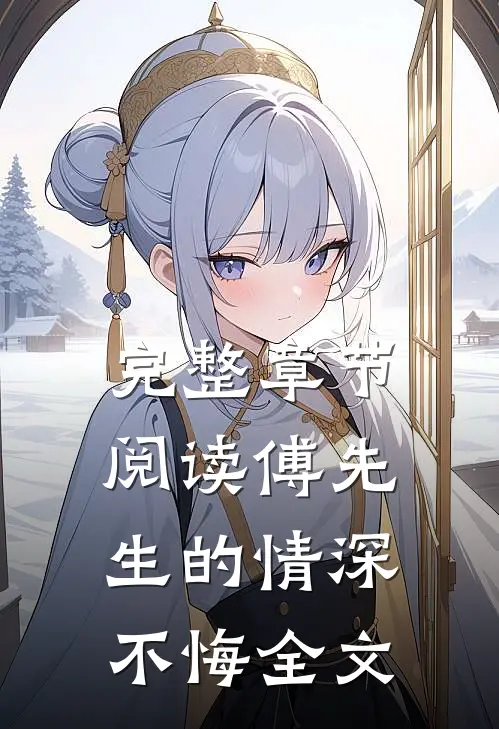 完整章节阅读傅先生的情深不悔全文