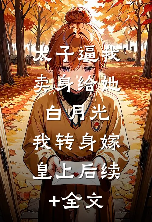 太子逼我卖身给她白月光，我转身嫁皇上后续+全文
