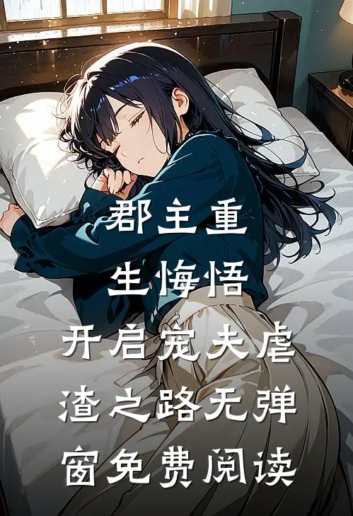 郡主重生悔悟,开启宠夫虐渣之路无弹窗免费阅读