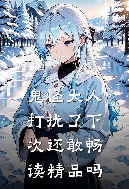 鬼怪大人打扰了下次还敢畅读精品吗