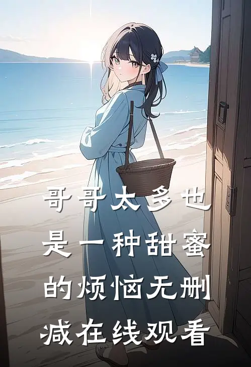 哥哥太多也是一种甜蜜的烦恼无删减在线观看