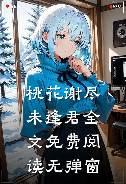 桃花谢尽未逢君全文免费阅读无弹窗