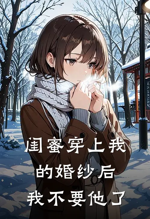 闺蜜穿上我的婚纱后，我不要他了