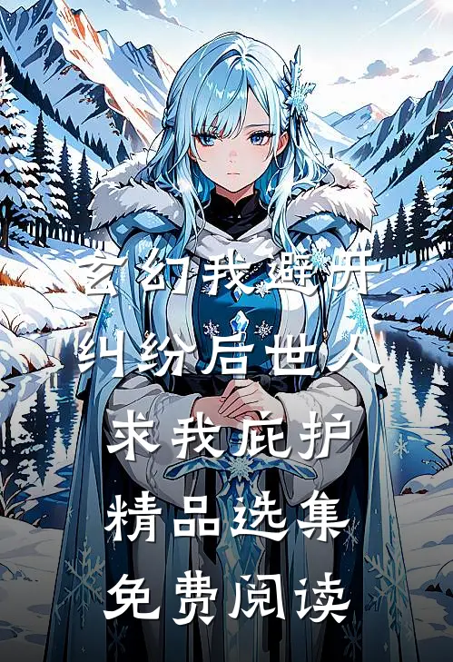 玄幻我避开纠纷后世人求我庇护精品选集免费阅读
