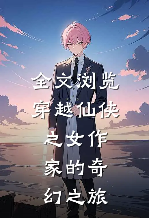 全文浏览穿越仙侠之女作家的奇幻之旅