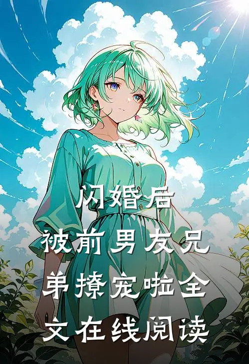闪婚后,被前男友兄弟撩宠啦全文在线阅读