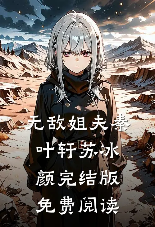 无敌姐夫秦叶轩苏冰颜完结版免费阅读