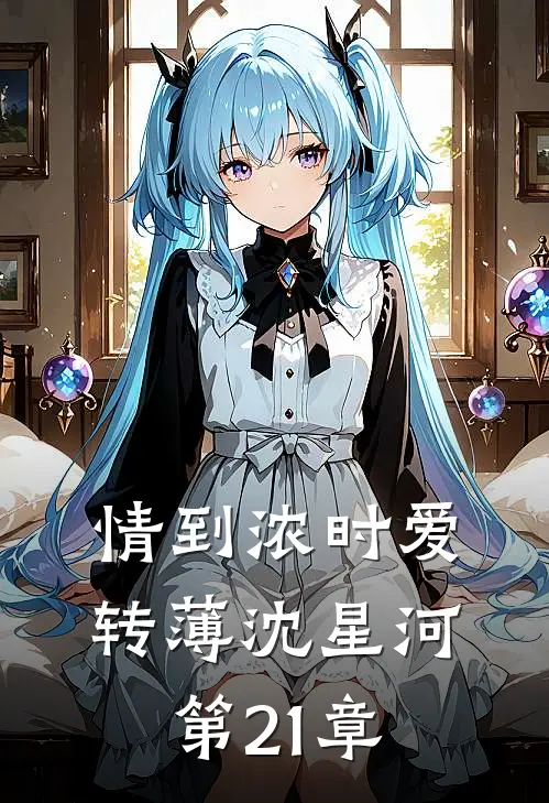 情到浓时爱转薄沈星河第21章