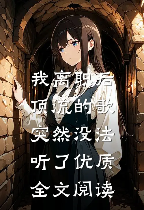 我离职后，顶流的歌突然没法听了优质全文阅读