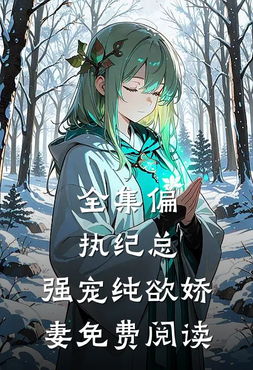 全集偏执纪总,强宠纯欲娇妻免费阅读