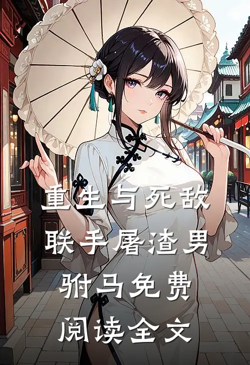 重生与死敌联手屠渣男驸马免费阅读全文