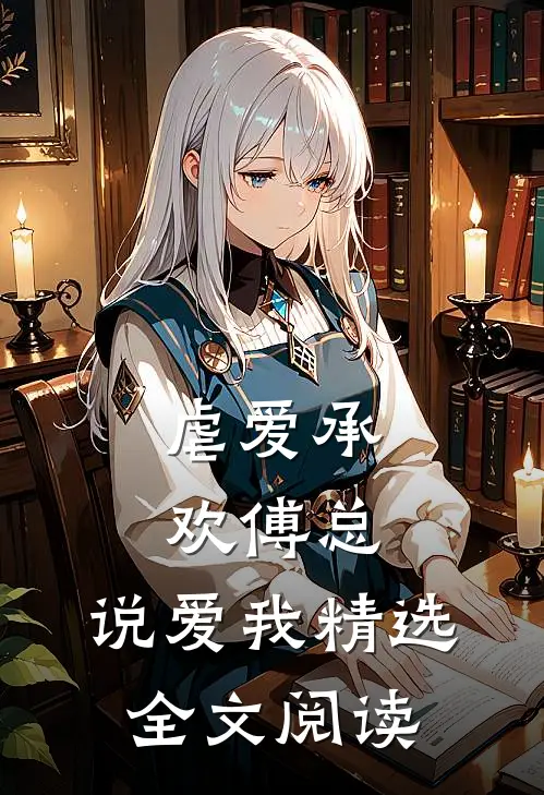 虐爱承欢傅总,说爱我精选全文阅读