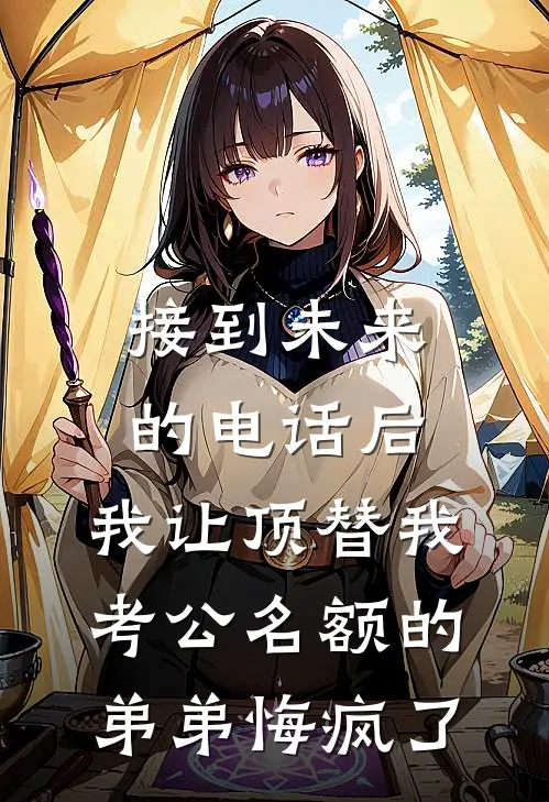 接到未来的电话后，我让顶替我考公名额的弟弟悔疯了