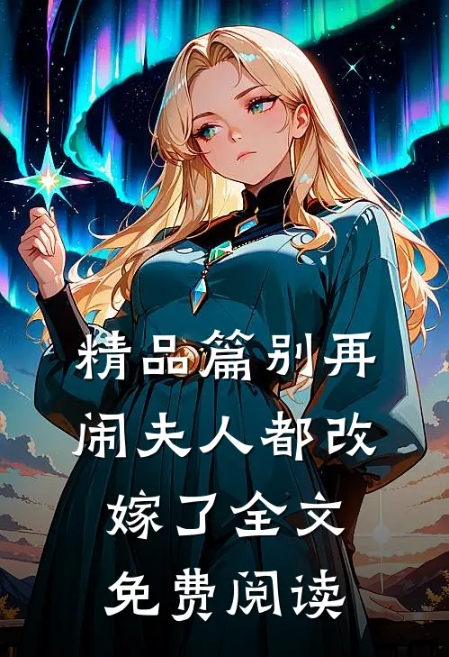 精品篇别再闹夫人都改嫁了 全文免费阅读