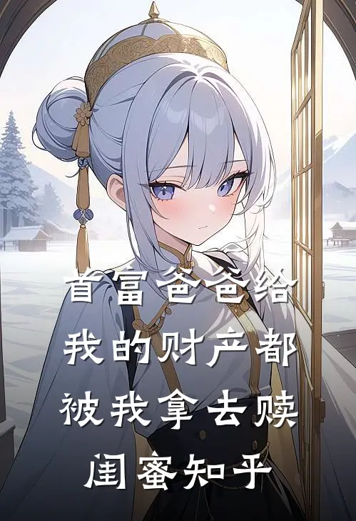 首富爸爸给我的财产都被我拿去赎闺蜜知乎