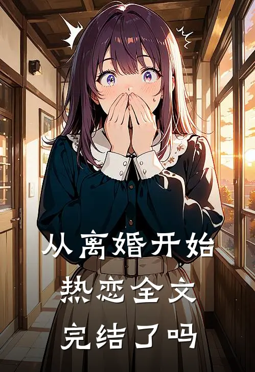 从离婚开始热恋全文完结了吗