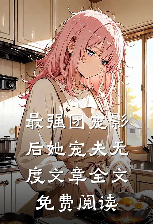最强团宠影后她宠夫无度文章全文免费阅读