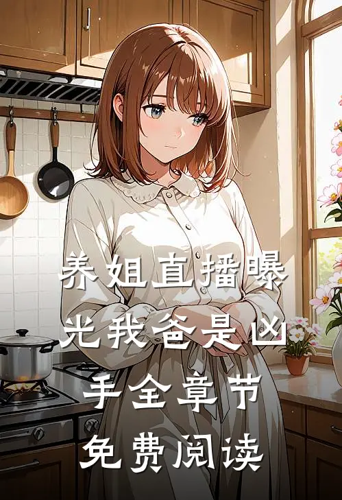 养姐直播曝光我爸是凶手全章节免费阅读