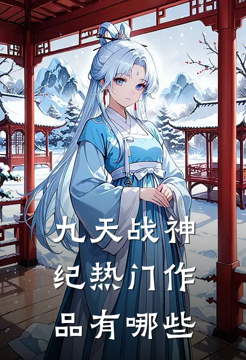 九天战神纪热门作品有哪些