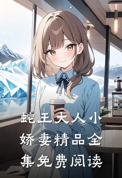 蛇王大人小娇妻精品全集免费阅读