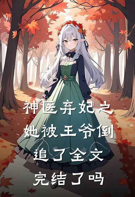 神医弃妃之她被王爷倒追了全文完结了吗