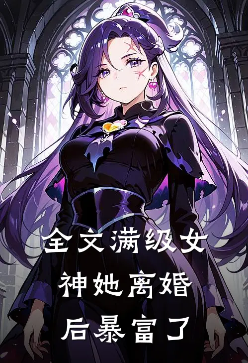 全文满级女神她离婚后暴富了