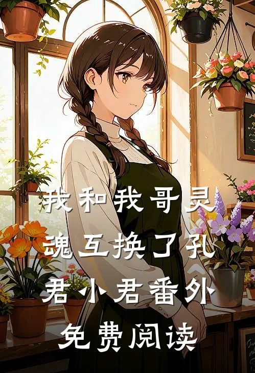 我和我哥灵魂互换了孔君小君 番外免费阅读