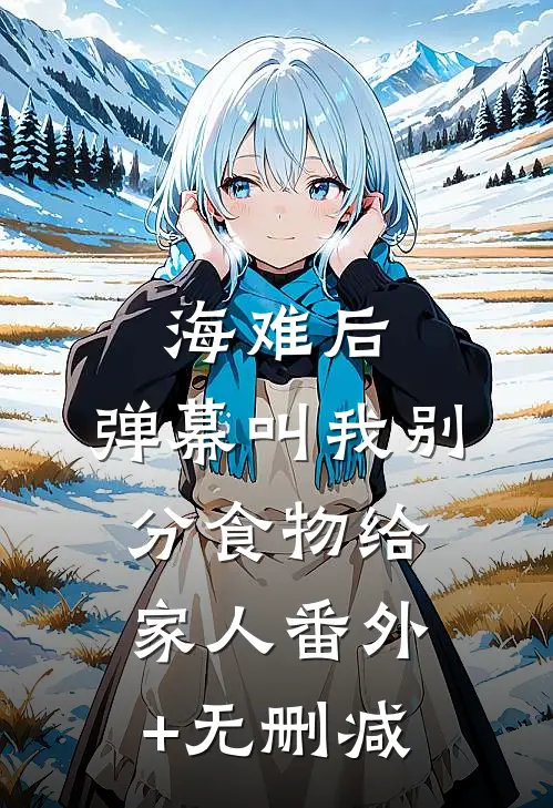 海难后，弹幕叫我别分食物给家人番外+无删减