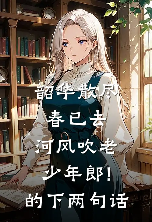 韶华散尽春已去,河风吹老少年郎!的下两句话