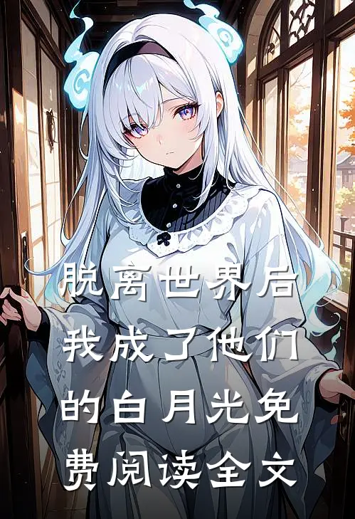 脱离世界后我成了他们的白月光免费阅读全文